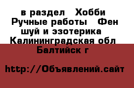  в раздел : Хобби. Ручные работы » Фен-шуй и эзотерика . Калининградская обл.,Балтийск г.